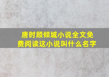 唐时顾倾城小说全文免费阅读这小说叫什么名字