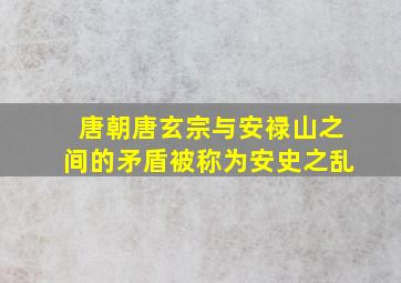 唐朝唐玄宗与安禄山之间的矛盾被称为安史之乱