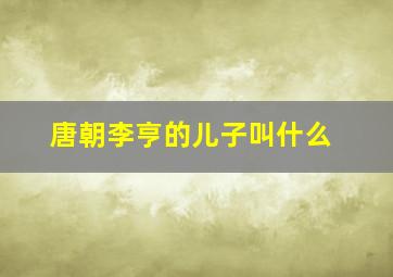 唐朝李亨的儿子叫什么