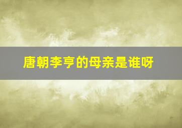 唐朝李亨的母亲是谁呀