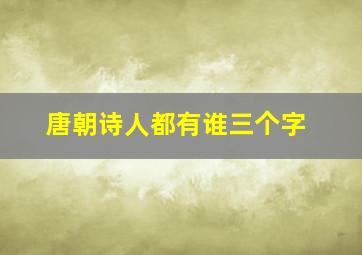 唐朝诗人都有谁三个字