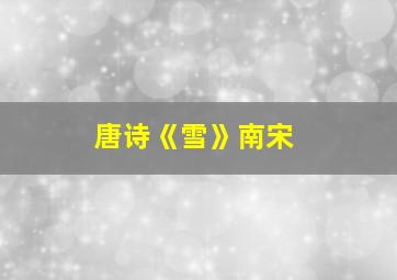 唐诗《雪》南宋