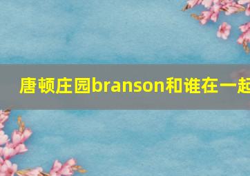 唐顿庄园branson和谁在一起