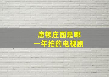 唐顿庄园是哪一年拍的电视剧