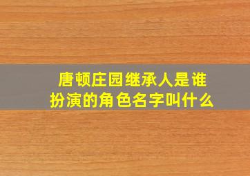 唐顿庄园继承人是谁扮演的角色名字叫什么