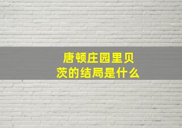 唐顿庄园里贝茨的结局是什么