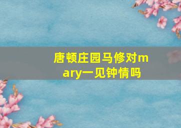 唐顿庄园马修对mary一见钟情吗