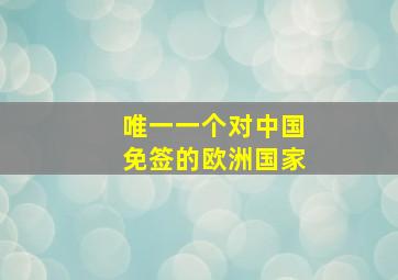 唯一一个对中国免签的欧洲国家