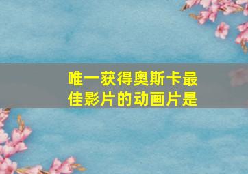 唯一获得奥斯卡最佳影片的动画片是