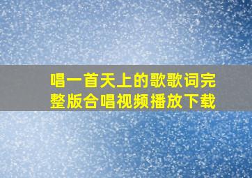 唱一首天上的歌歌词完整版合唱视频播放下载