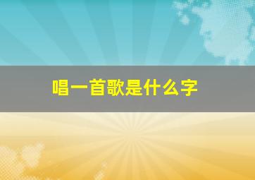 唱一首歌是什么字