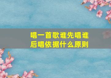 唱一首歌谁先唱谁后唱依据什么原则