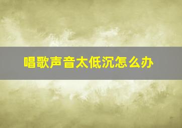 唱歌声音太低沉怎么办