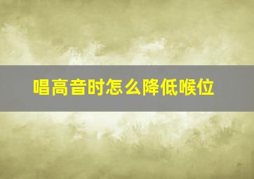 唱高音时怎么降低喉位