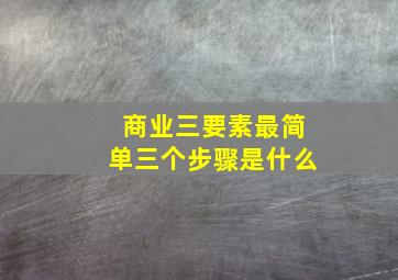 商业三要素最简单三个步骤是什么