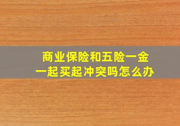 商业保险和五险一金一起买起冲突吗怎么办