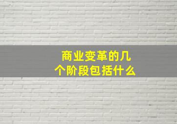 商业变革的几个阶段包括什么