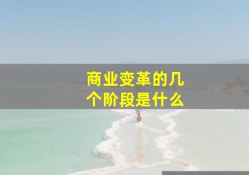 商业变革的几个阶段是什么