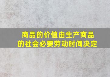 商品的价值由生产商品的社会必要劳动时间决定