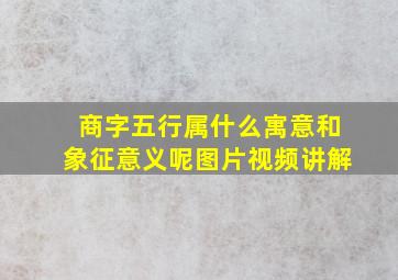 商字五行属什么寓意和象征意义呢图片视频讲解