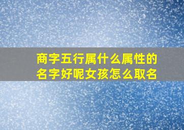 商字五行属什么属性的名字好呢女孩怎么取名