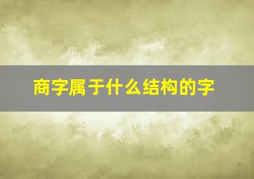 商字属于什么结构的字