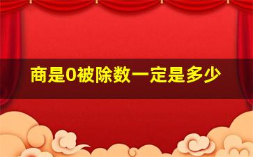 商是0被除数一定是多少