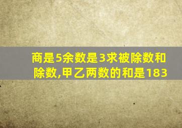 商是5余数是3求被除数和除数,甲乙两数的和是183