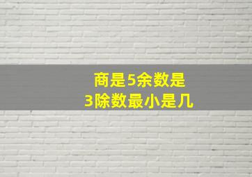 商是5余数是3除数最小是几