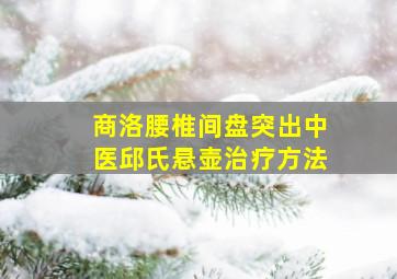 商洛腰椎间盘突出中医邱氏悬壶治疗方法