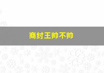 商纣王帅不帅