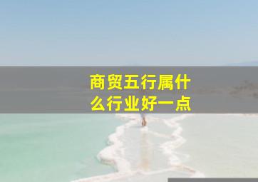 商贸五行属什么行业好一点