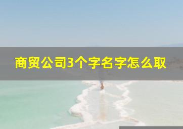 商贸公司3个字名字怎么取