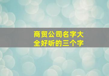 商贸公司名字大全好听的三个字