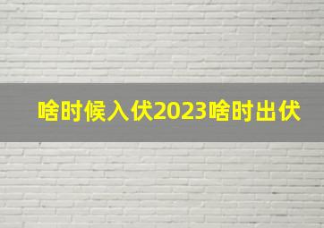 啥时候入伏2023啥时出伏