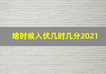 啥时候入伏几时几分2021