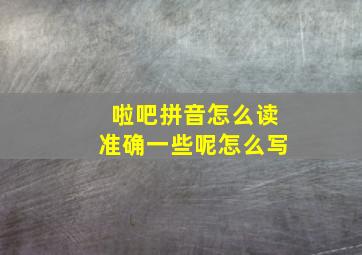 啦吧拼音怎么读准确一些呢怎么写