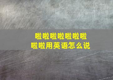 啦啦啦啦啦啦啦啦啦用英语怎么说