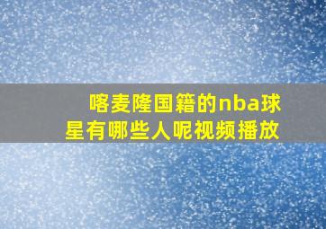 喀麦隆国籍的nba球星有哪些人呢视频播放