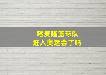 喀麦隆篮球队进入奥运会了吗