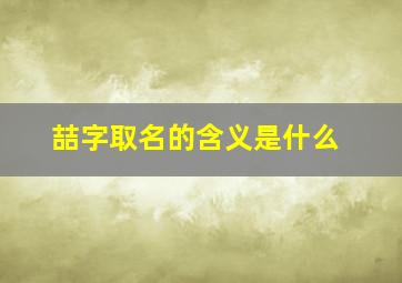 喆字取名的含义是什么