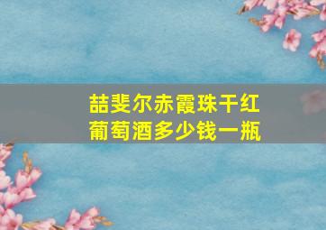 喆斐尔赤霞珠干红葡萄酒多少钱一瓶