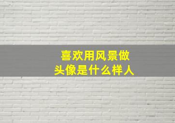 喜欢用风景做头像是什么样人