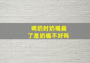 喝奶时奶嘴扁了是奶嘴不好吗