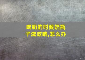 喝奶的时候奶瓶子滋滋响,怎么办