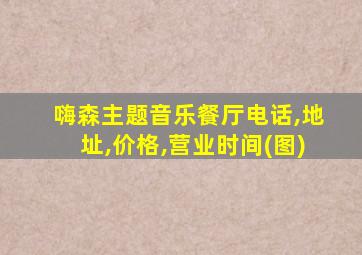 嗨森主题音乐餐厅电话,地址,价格,营业时间(图)