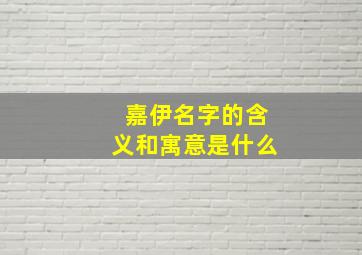 嘉伊名字的含义和寓意是什么