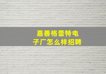 嘉善格蕾特电子厂怎么样招聘