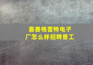 嘉善格蕾特电子厂怎么样招聘普工