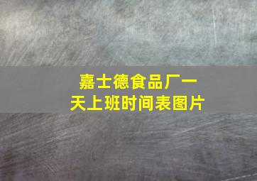 嘉士德食品厂一天上班时间表图片